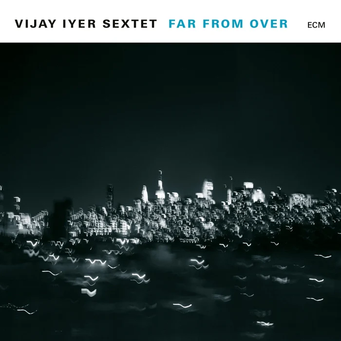 Vijay Iyer Sextet – Far From Over (ECM)
